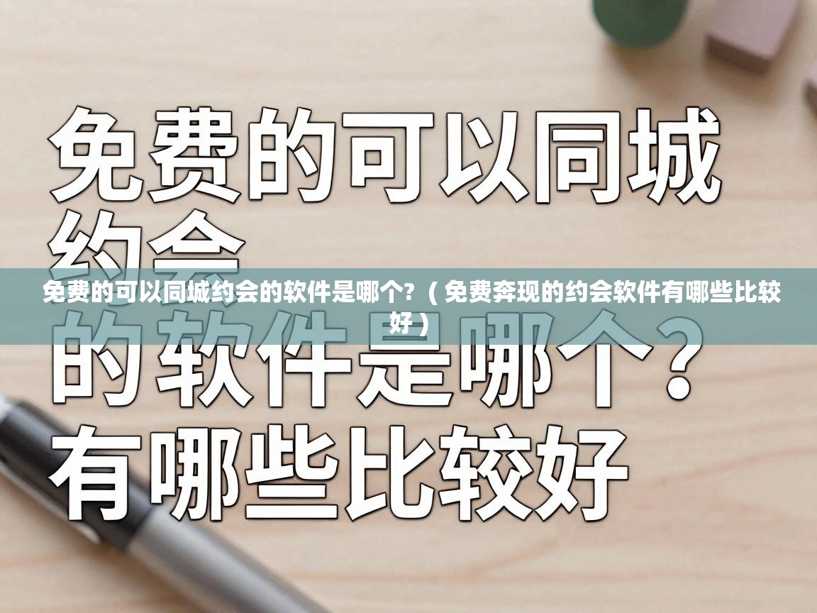  免费的可以同城约会的软件是哪个?  ( 免费奔现的约会软件有哪些比较好 )
