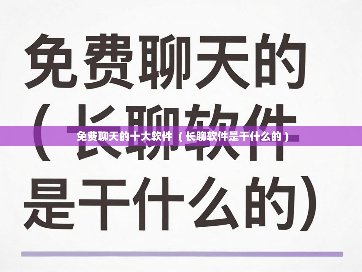  免费聊天的十大软件  ( 长聊软件是干什么的 )