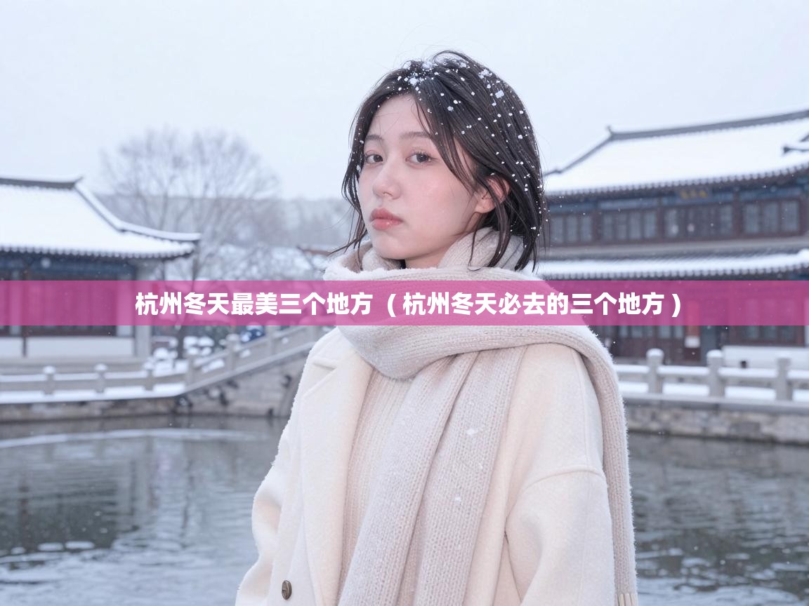  杭州冬天最美三个地方  ( 杭州冬天必去的三个地方 )