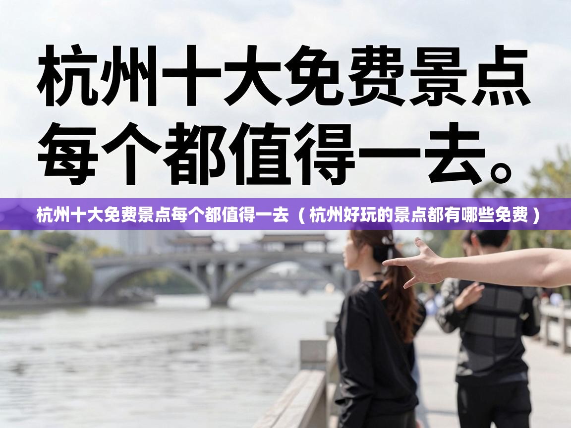  杭州十大免费景点每个都值得一去  ( 杭州好玩的景点都有哪些免费 )