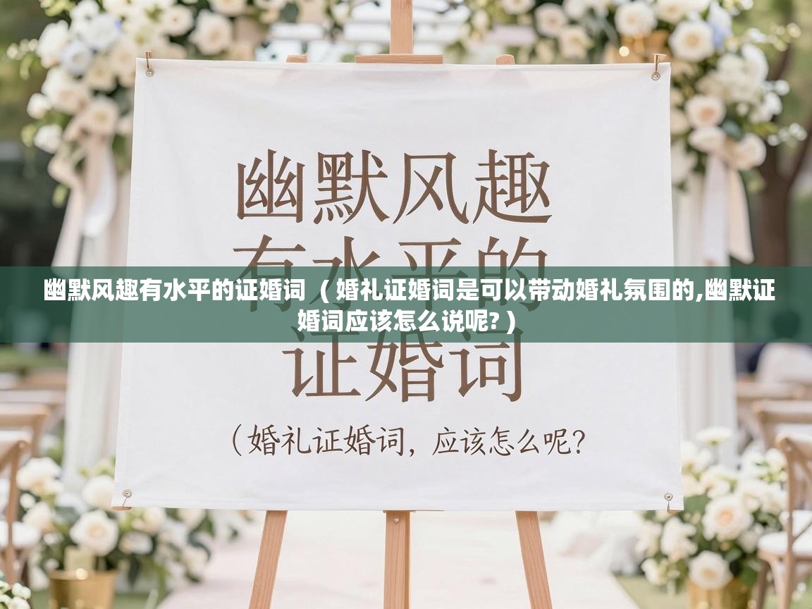  幽默风趣有水平的证婚词  ( 婚礼证婚词是可以带动婚礼氛围的,幽默证婚词应该怎么说呢? )