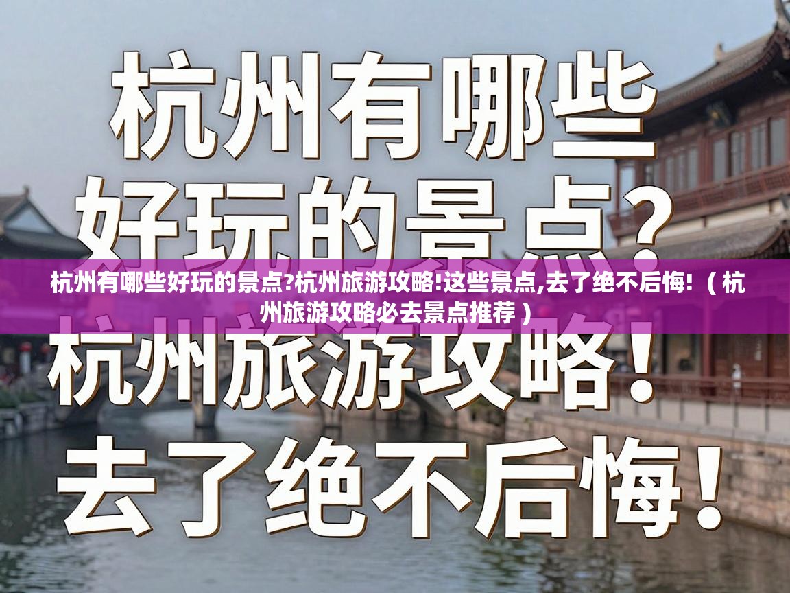  杭州有哪些好玩的景点?杭州旅游攻略!这些景点,去了绝不后悔!  ( 杭州旅游攻略必去景点推荐 )