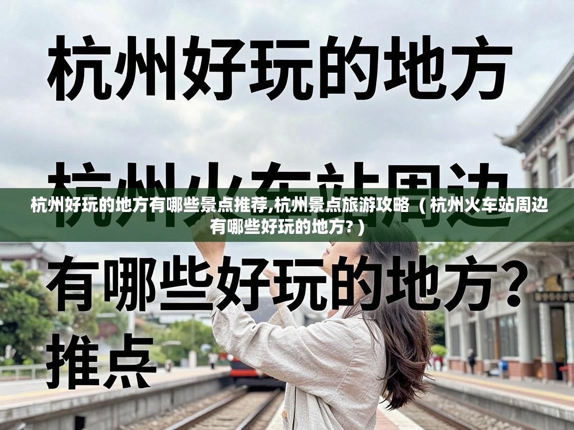  杭州好玩的地方有哪些景点推荐,杭州景点旅游攻略  ( 杭州火车站周边有哪些好玩的地方? )