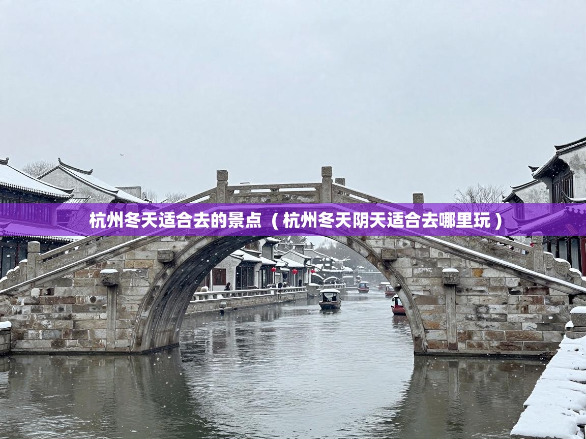  杭州冬天适合去的景点  ( 杭州冬天阴天适合去哪里玩 )