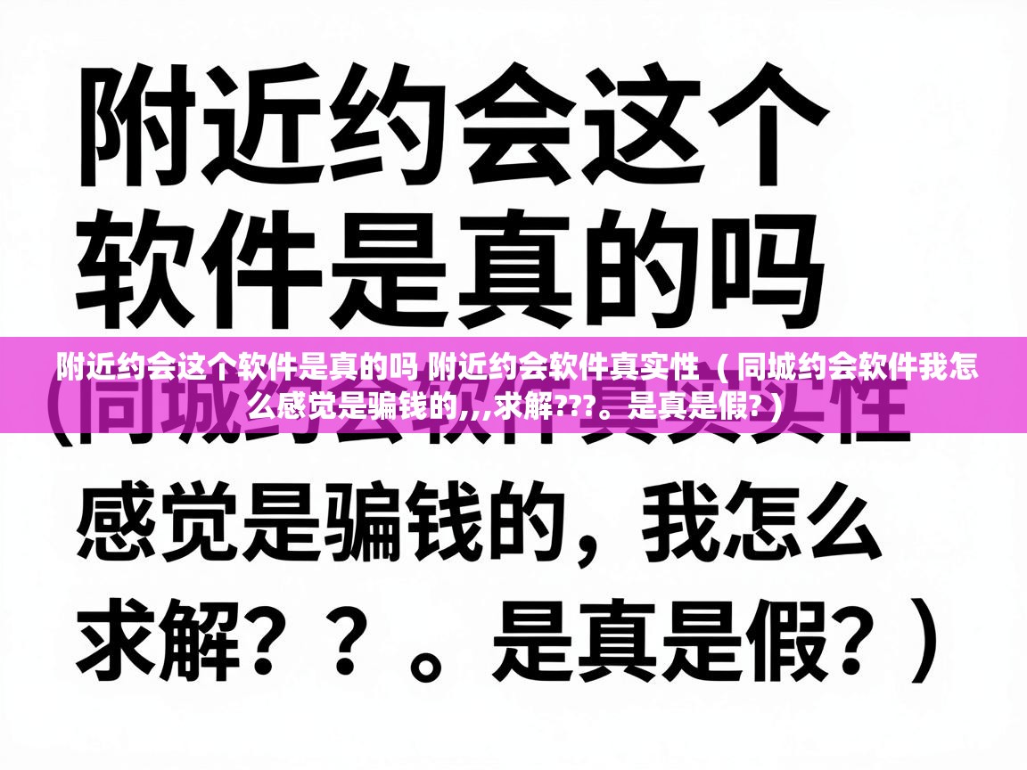  附近约会这个软件是真的吗 附近约会软件真实性  ( 同城约会软件我怎么感觉是骗钱的,,,求解???。是真是假? )