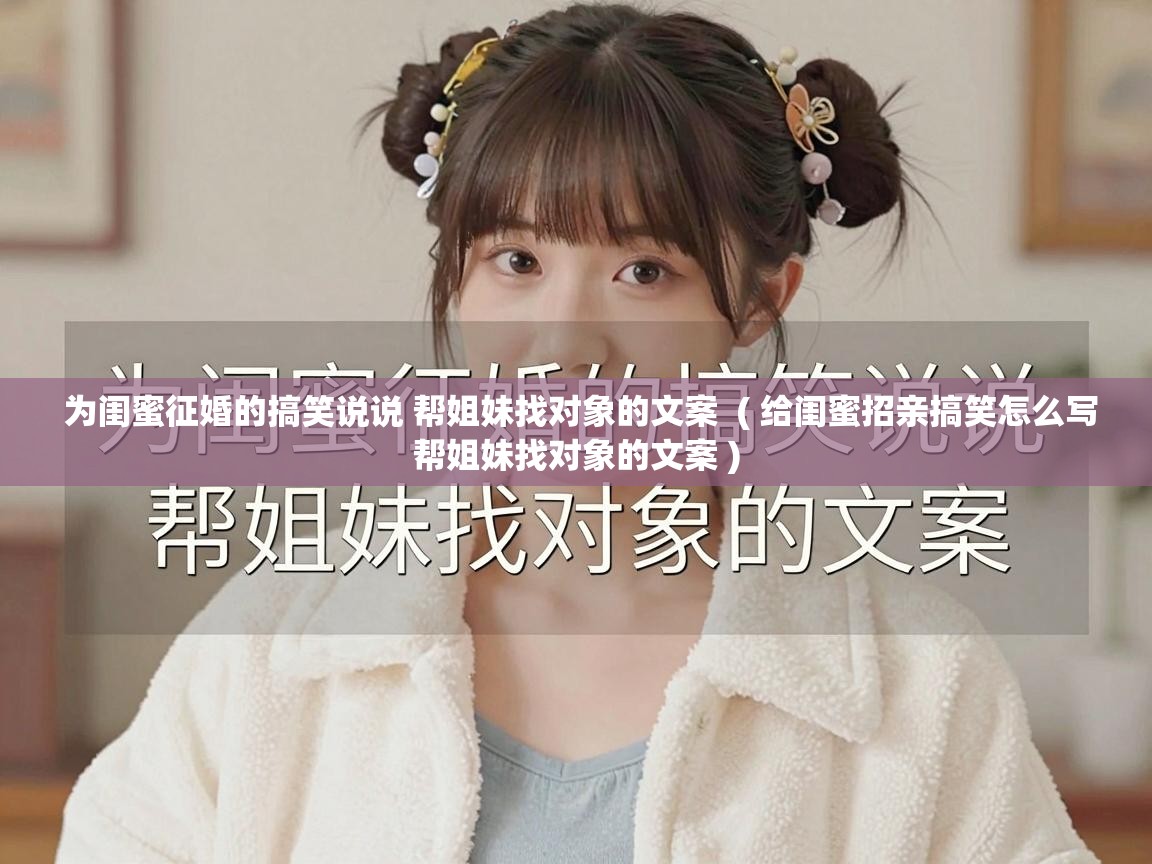  为闺蜜征婚的搞笑说说 帮姐妹找对象的文案  ( 给闺蜜招亲搞笑怎么写帮姐妹找对象的文案 )