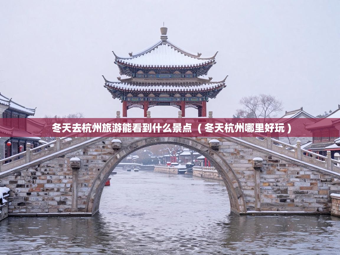  冬天去杭州旅游能看到什么景点  ( 冬天杭州哪里好玩 )