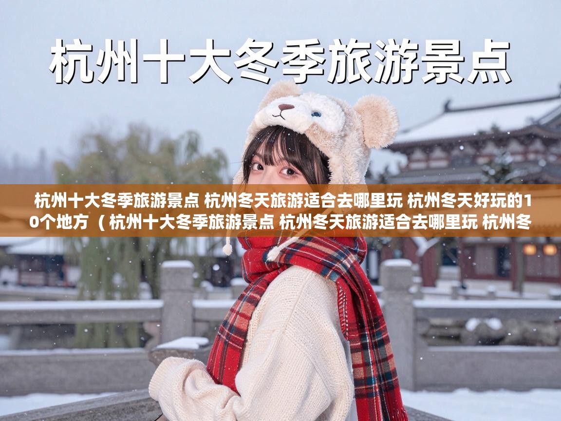  杭州十大冬季旅游景点 杭州冬天旅游适合去哪里玩 杭州冬天好玩的10个地方  ( 杭州十大冬季旅游景点 杭州冬天旅游适合去哪里玩 杭州冬天好玩的10个地方 )