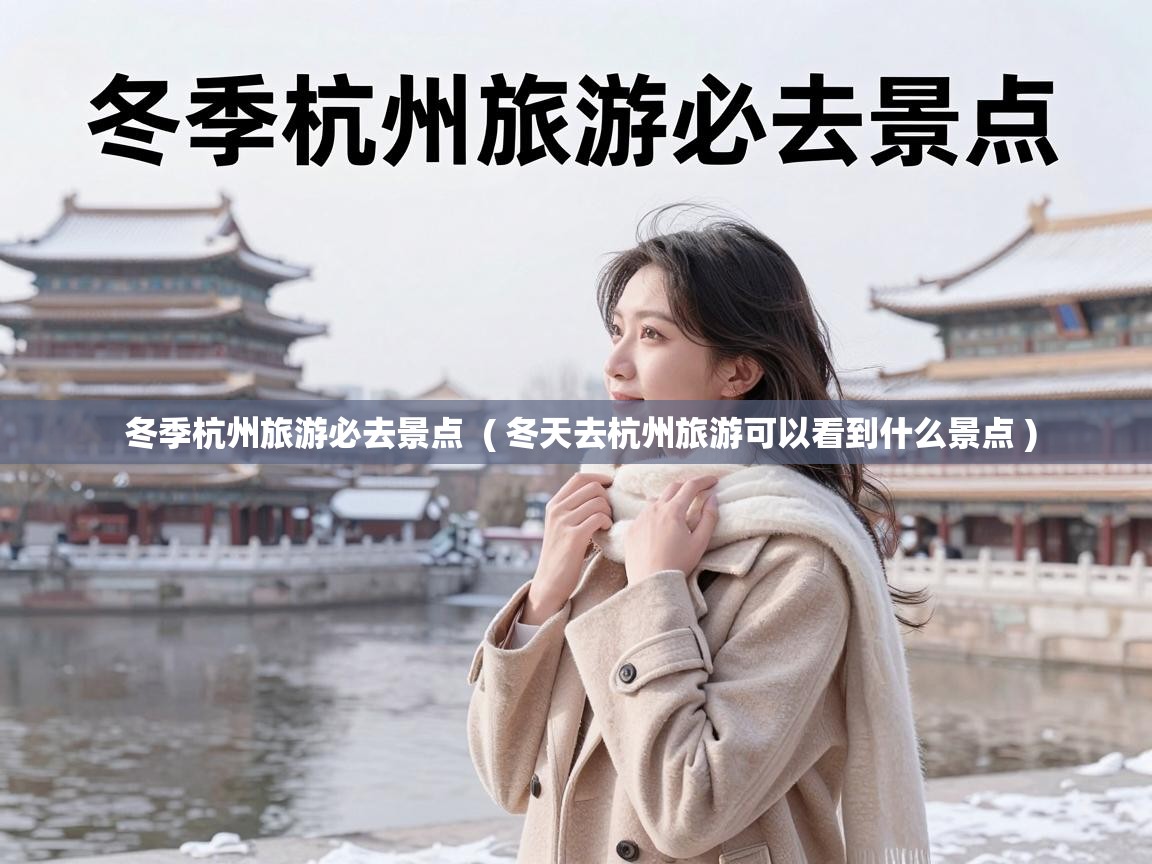 冬季杭州旅游必去景点 ( 冬天去杭州旅游可以看到什么景点 ) 冬季杭州旅游必去景点 ( 冬天去杭州旅游可以看到什么景点 )