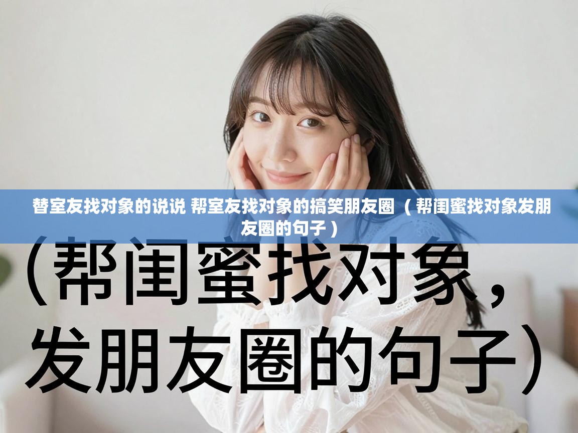  替室友找对象的说说 帮室友找对象的搞笑朋友圈  ( 帮闺蜜找对象发朋友圈的句子 )