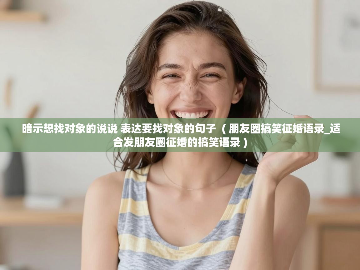  暗示想找对象的说说 表达要找对象的句子  ( 朋友圈搞笑征婚语录_适合发朋友圈征婚的搞笑语录 )