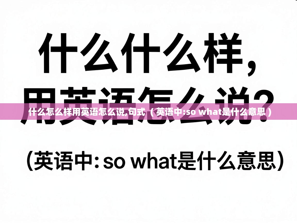 什么怎么样用英语怎么说,句式 ( 英语中:so what是什么意思 ) 什么怎么样用英语怎么说,句式 ( 英语中:so what是什么意思 )