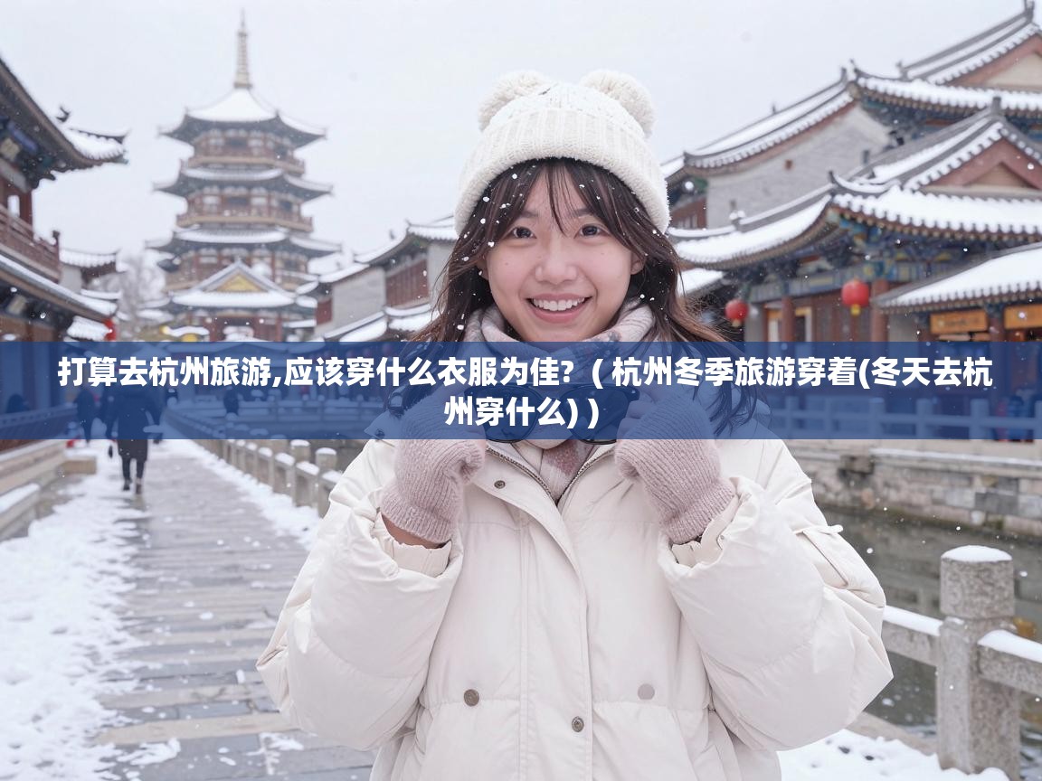  打算去杭州旅游,应该穿什么衣服为佳?  ( 杭州冬季旅游穿着(冬天去杭州穿什么) )