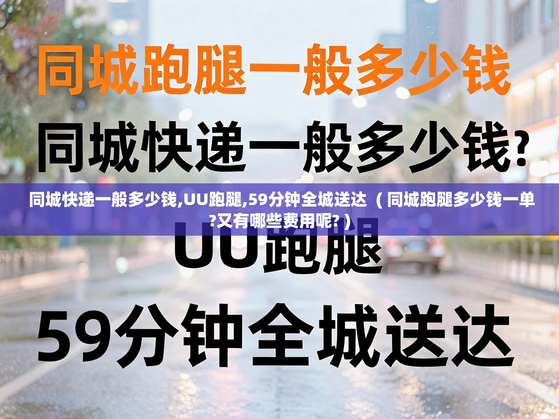  同城快递一般多少钱,UU跑腿,59分钟全城送达  ( 同城跑腿多少钱一单?又有哪些费用呢? )