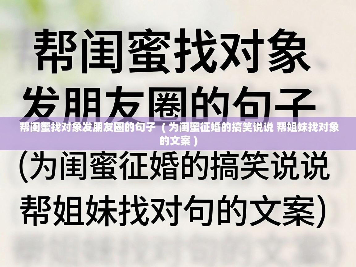  帮闺蜜找对象发朋友圈的句子  ( 为闺蜜征婚的搞笑说说 帮姐妹找对象的文案 )