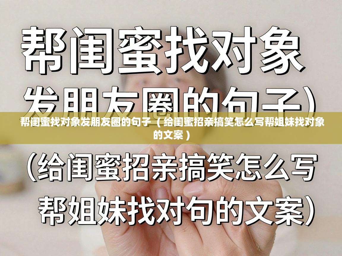  帮闺蜜找对象发朋友圈的句子  ( 给闺蜜招亲搞笑怎么写帮姐妹找对象的文案 )