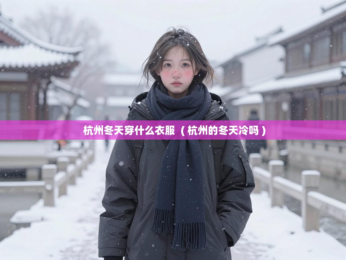 杭州冬天穿什么衣服 ( 杭州的冬天冷吗 ) 杭州冬天穿什么衣服 ( 杭州的冬天冷吗 )