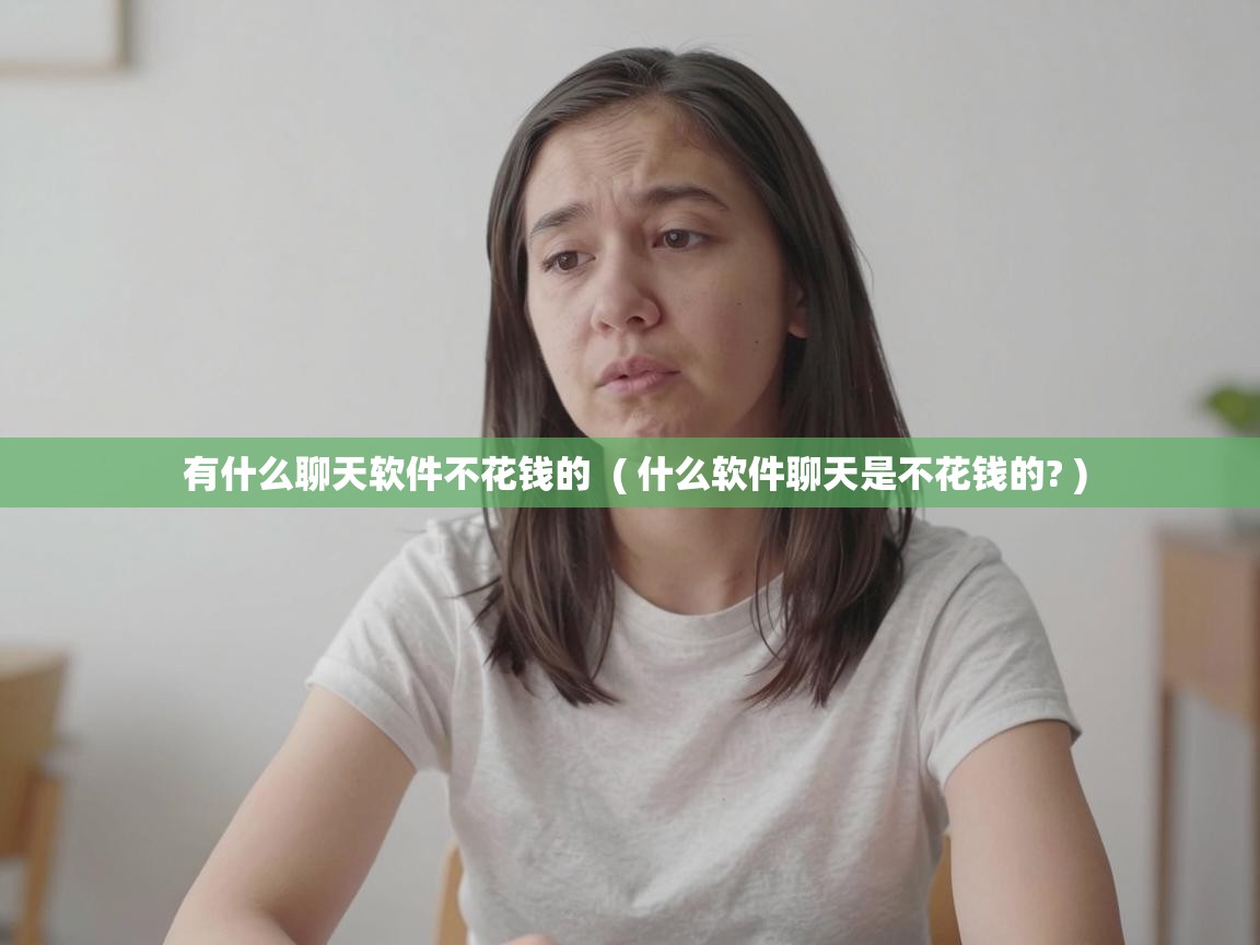  有什么聊天软件不花钱的  ( 什么软件聊天是不花钱的? )