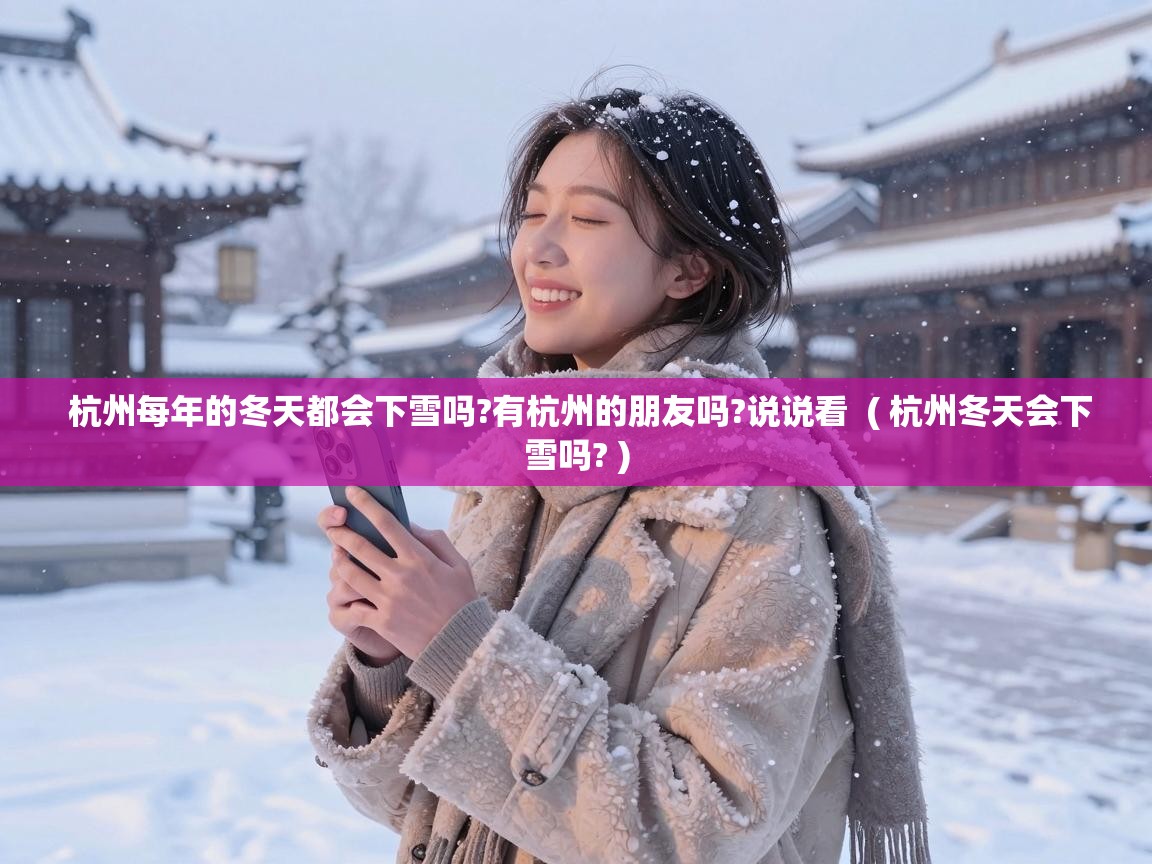  杭州每年的冬天都会下雪吗?有杭州的朋友吗?说说看  ( 杭州冬天会下雪吗? )
