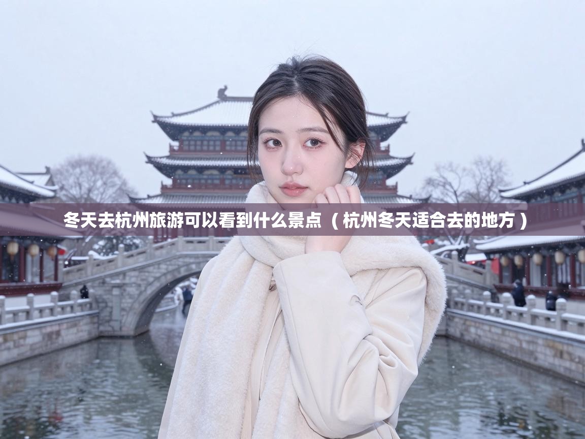  冬天去杭州旅游可以看到什么景点  ( 杭州冬天适合去的地方 )