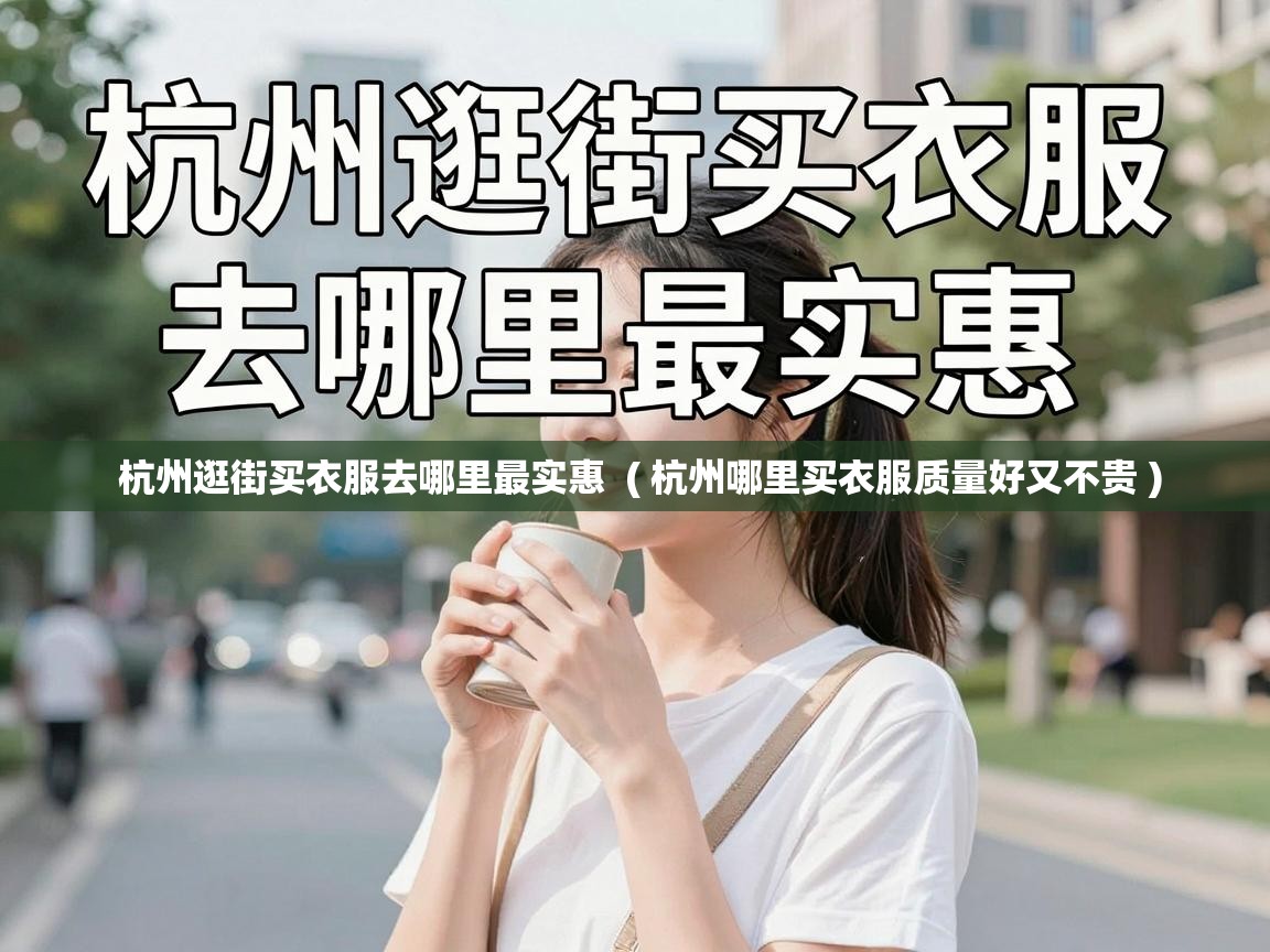  杭州逛街买衣服去哪里最实惠  ( 杭州哪里买衣服质量好又不贵 )