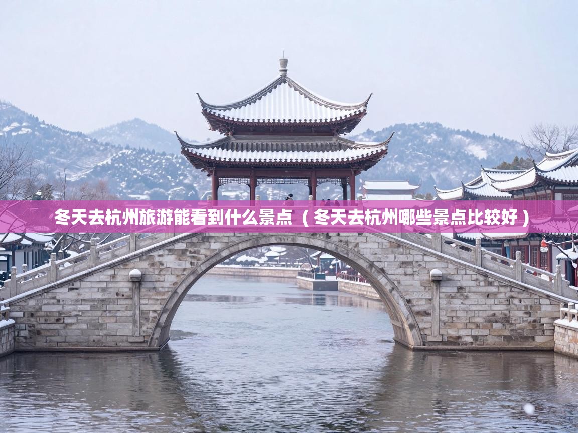  冬天去杭州旅游能看到什么景点  ( 冬天去杭州哪些景点比较好 )