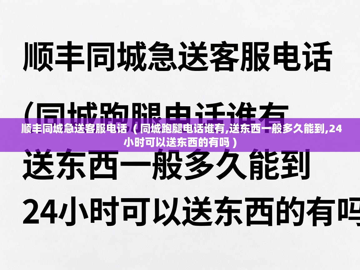  顺丰同城急送客服电话  ( 同城跑腿电话谁有,送东西一般多久能到,24小时可以送东西的有吗 )