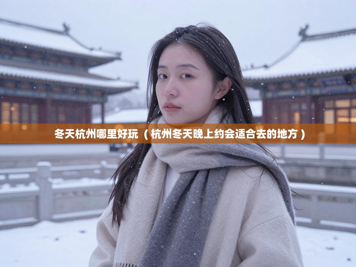 冬天杭州哪里好玩 ( 杭州冬天晚上约会适合去的地方 ) 冬天杭州哪里好玩 ( 杭州冬天晚上约会适合去的地方 )