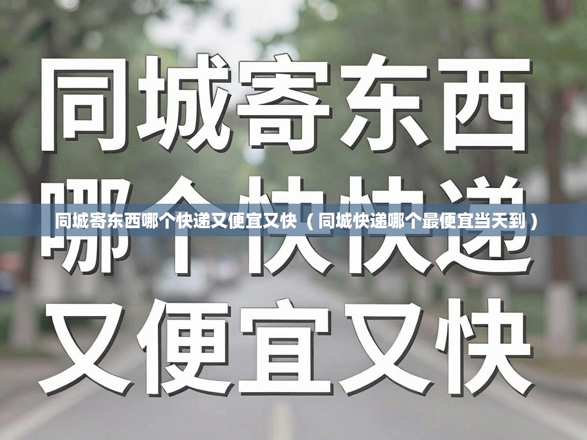  同城寄东西哪个快递又便宜又快  ( 同城快递哪个最便宜当天到 )