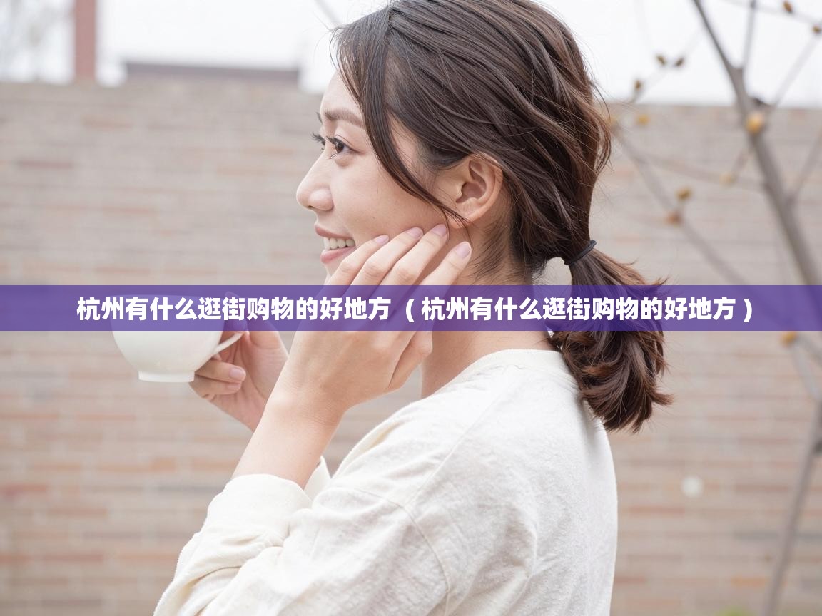  杭州有什么逛街购物的好地方  ( 杭州有什么逛街购物的好地方 )