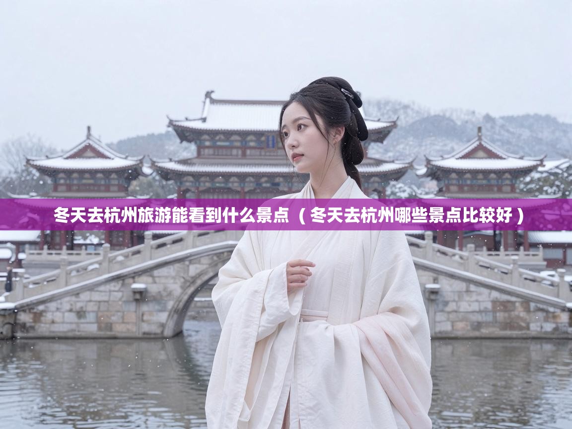  冬天去杭州旅游能看到什么景点  ( 冬天去杭州哪些景点比较好 )