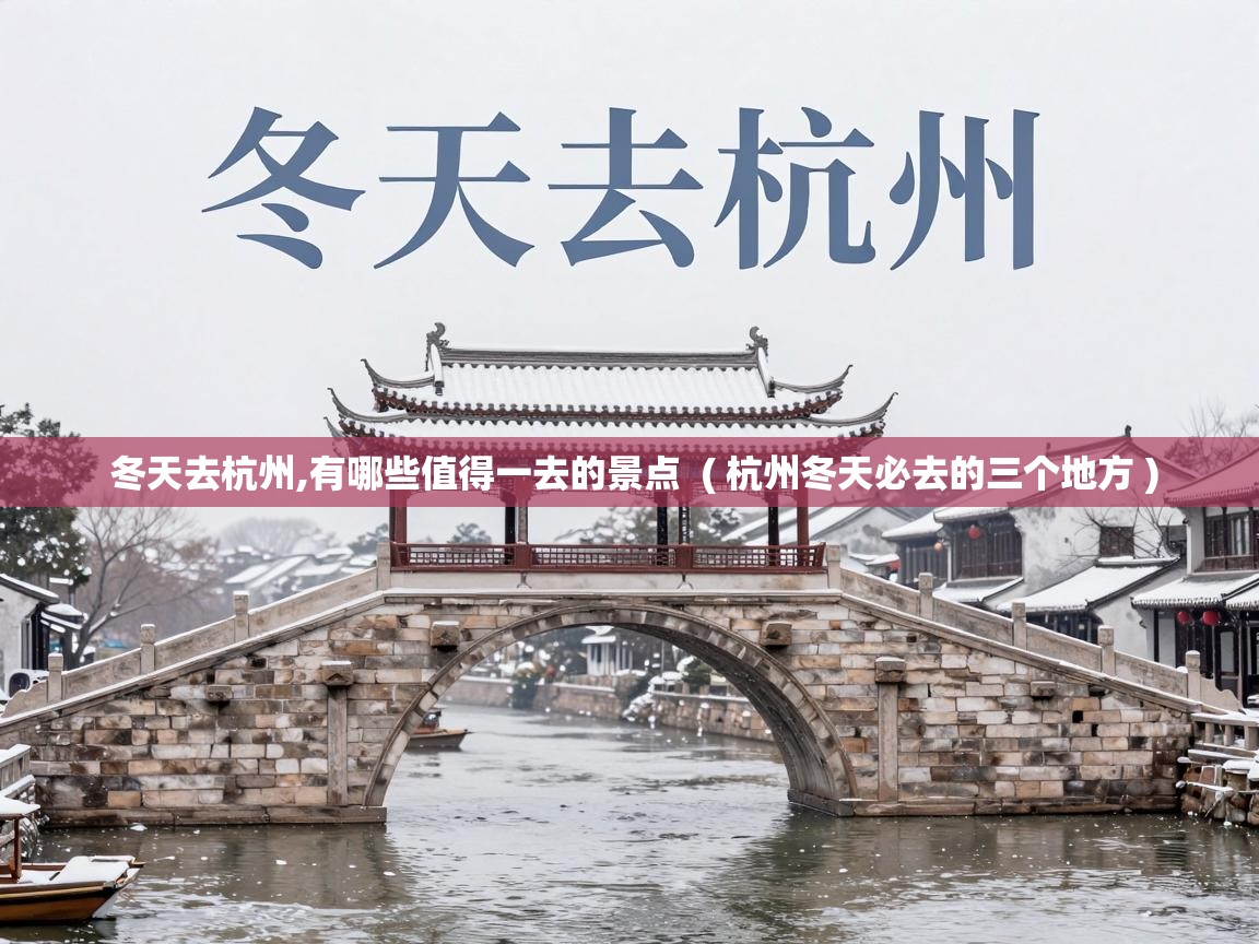 冬天去杭州,有哪些值得一去的景点 ( 杭州冬天必去的三个地方 ) 冬天去杭州,有哪些值得一去的景点 ( 杭州冬天必去的三个地方 )