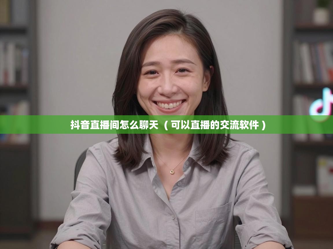  抖音直播间怎么聊天  ( 可以直播的交流软件 )