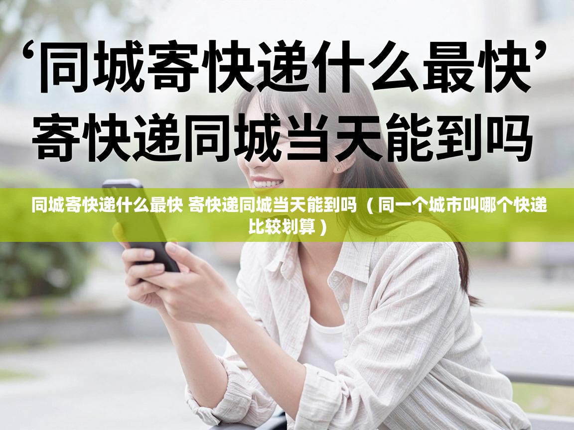  同城寄快递什么最快 寄快递同城当天能到吗  ( 同一个城市叫哪个快递比较划算 )
