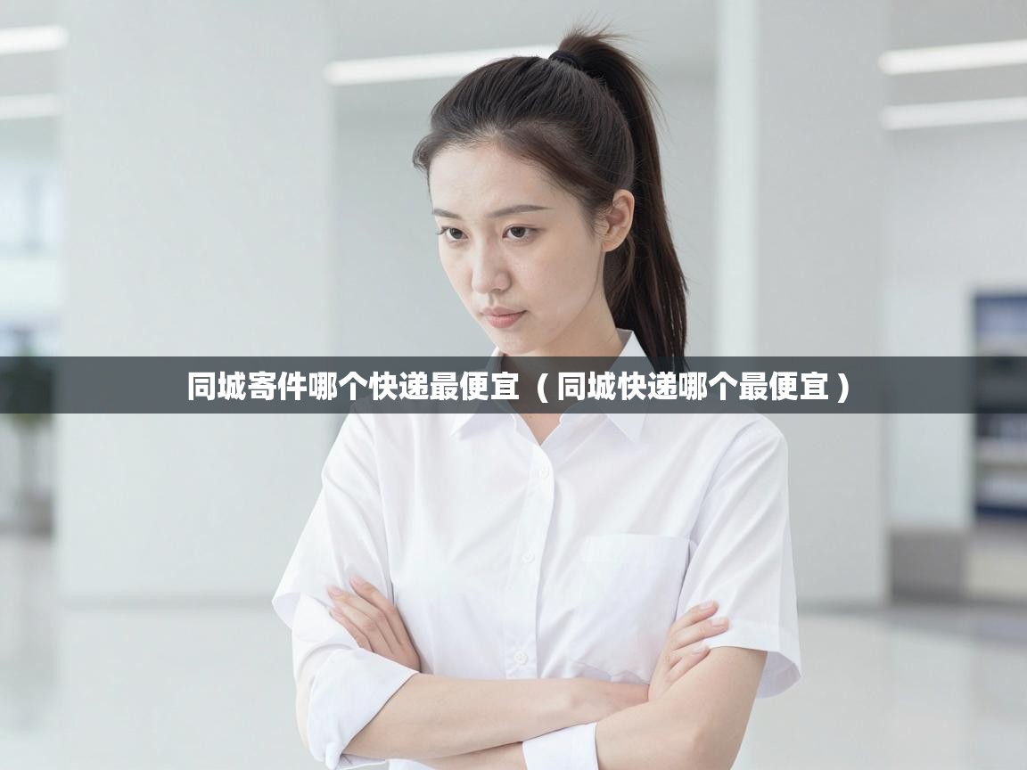  同城寄件哪个快递最便宜  ( 同城快递哪个最便宜 )