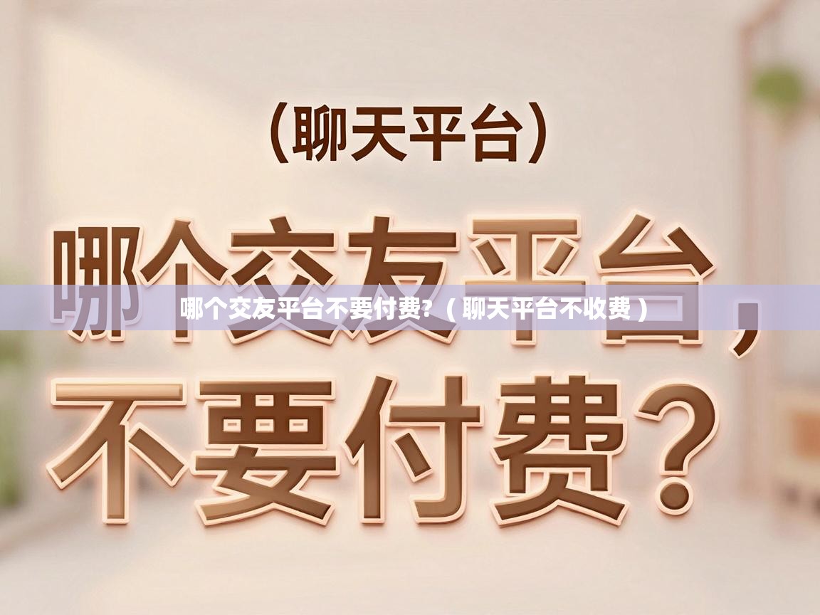  哪个交友平台不要付费?  ( 聊天平台不收费 )