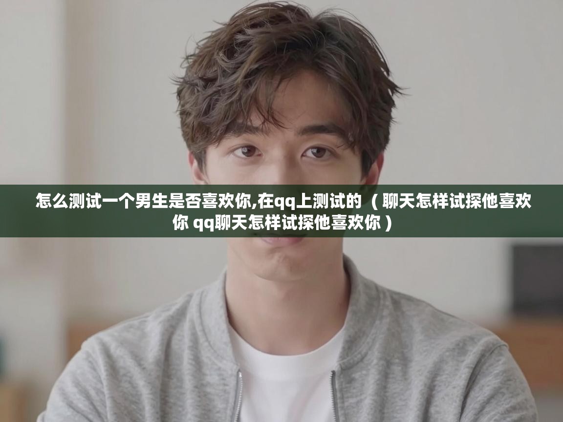  怎么测试一个男生是否喜欢你,在qq上测试的  ( 聊天怎样试探他喜欢你 qq聊天怎样试探他喜欢你 )