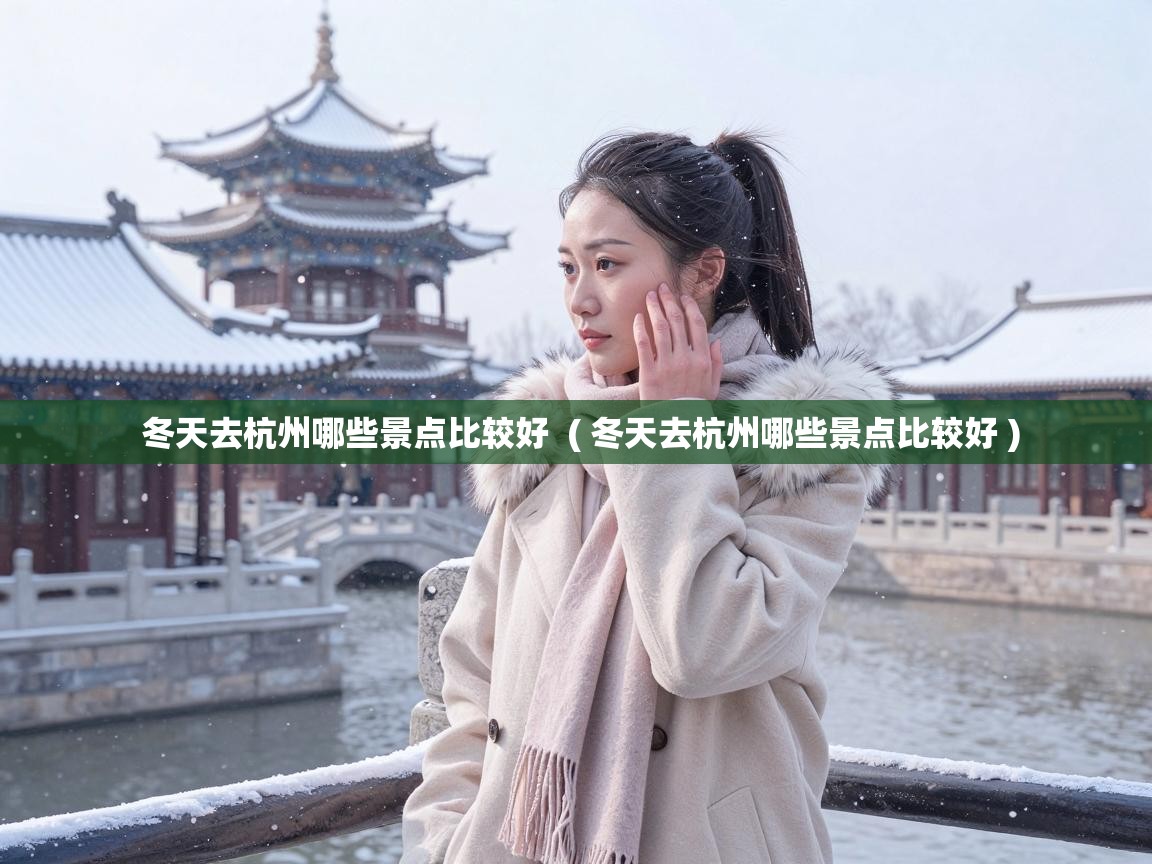 冬天去杭州哪些景点比较好  ( 冬天去杭州哪些景点比较好 )