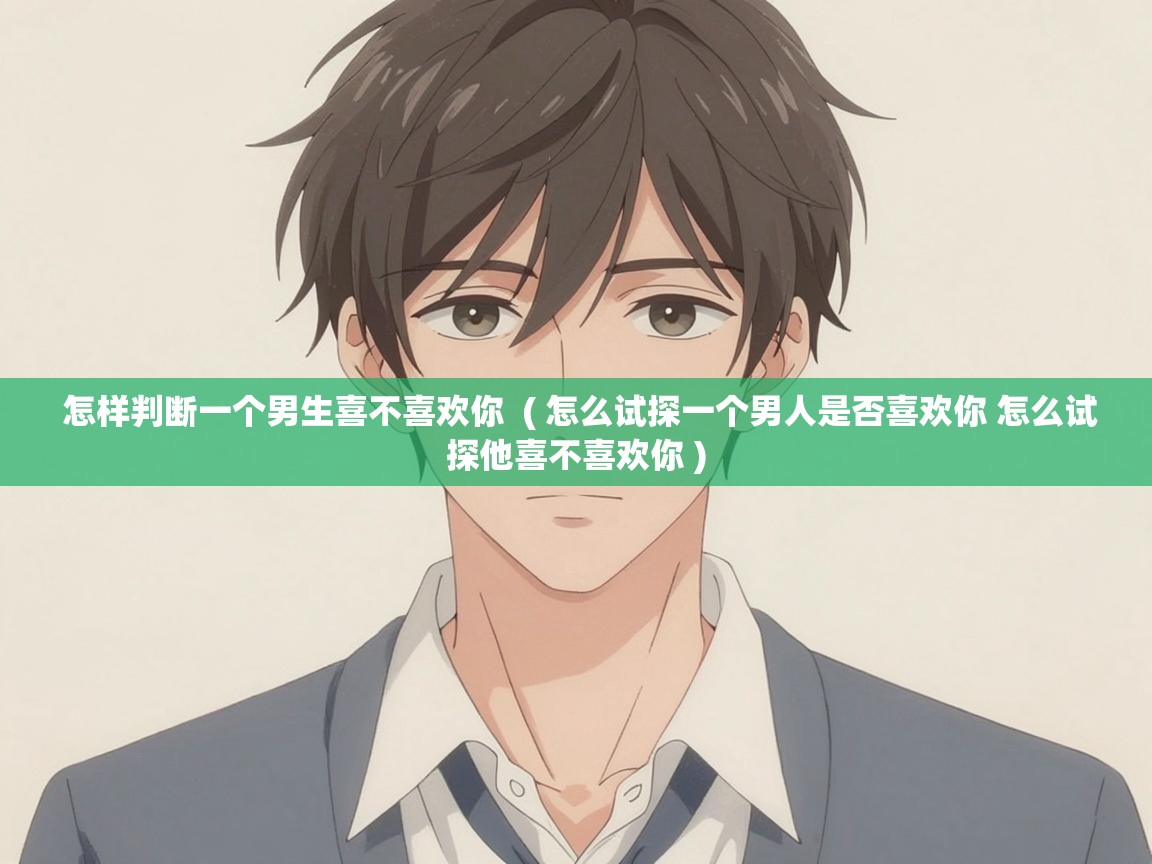  怎样判断一个男生喜不喜欢你  ( 怎么试探一个男人是否喜欢你 怎么试探他喜不喜欢你 )