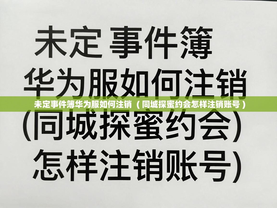  未定事件簿华为服如何注销  ( 同城探蜜约会怎样注销账号 )
