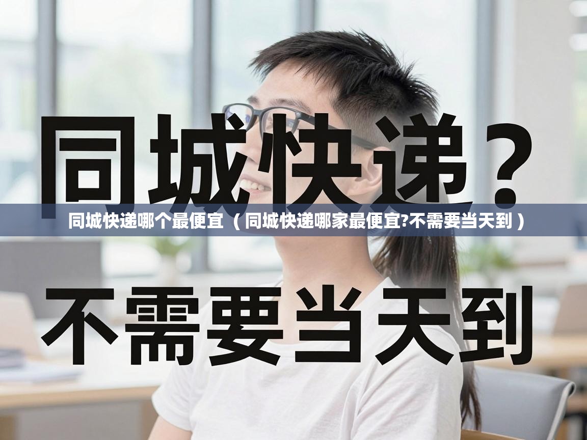 同城快递哪个最便宜  ( 同城快递哪家最便宜?不需要当天到 )
