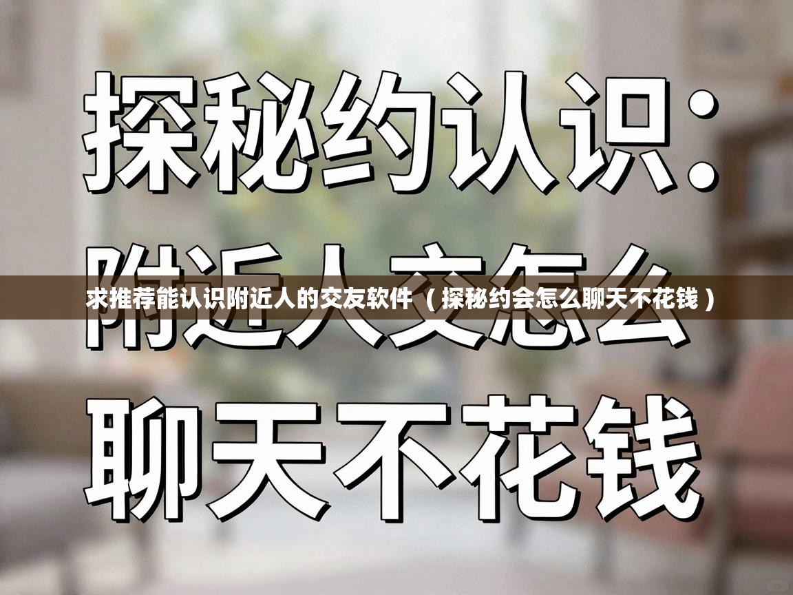  求推荐能认识附近人的交友软件  ( 探秘约会怎么聊天不花钱 )
