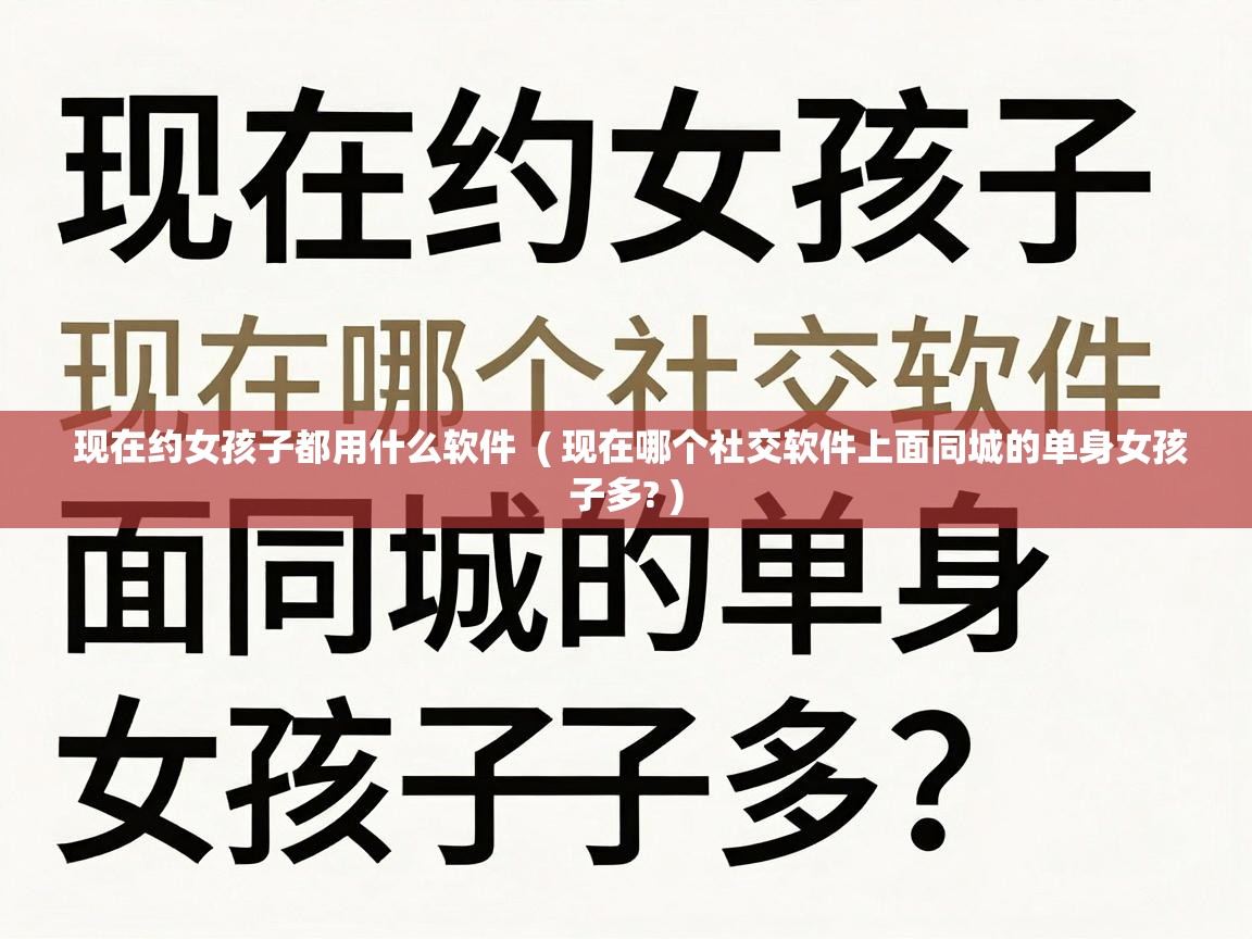  现在约女孩子都用什么软件  ( 现在哪个社交软件上面同城的单身女孩子多? )