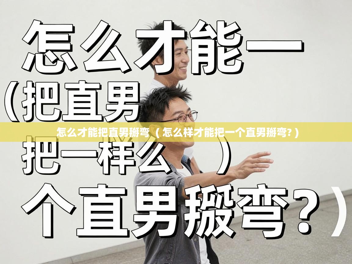  怎么才能把直男掰弯  ( 怎么样才能把一个直男掰弯? )