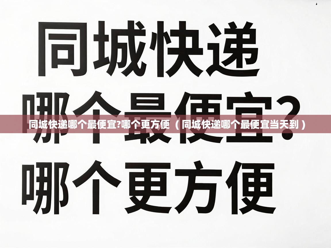 同城快递哪个最便宜?哪个更方便  ( 同城快递哪个最便宜当天到 )
