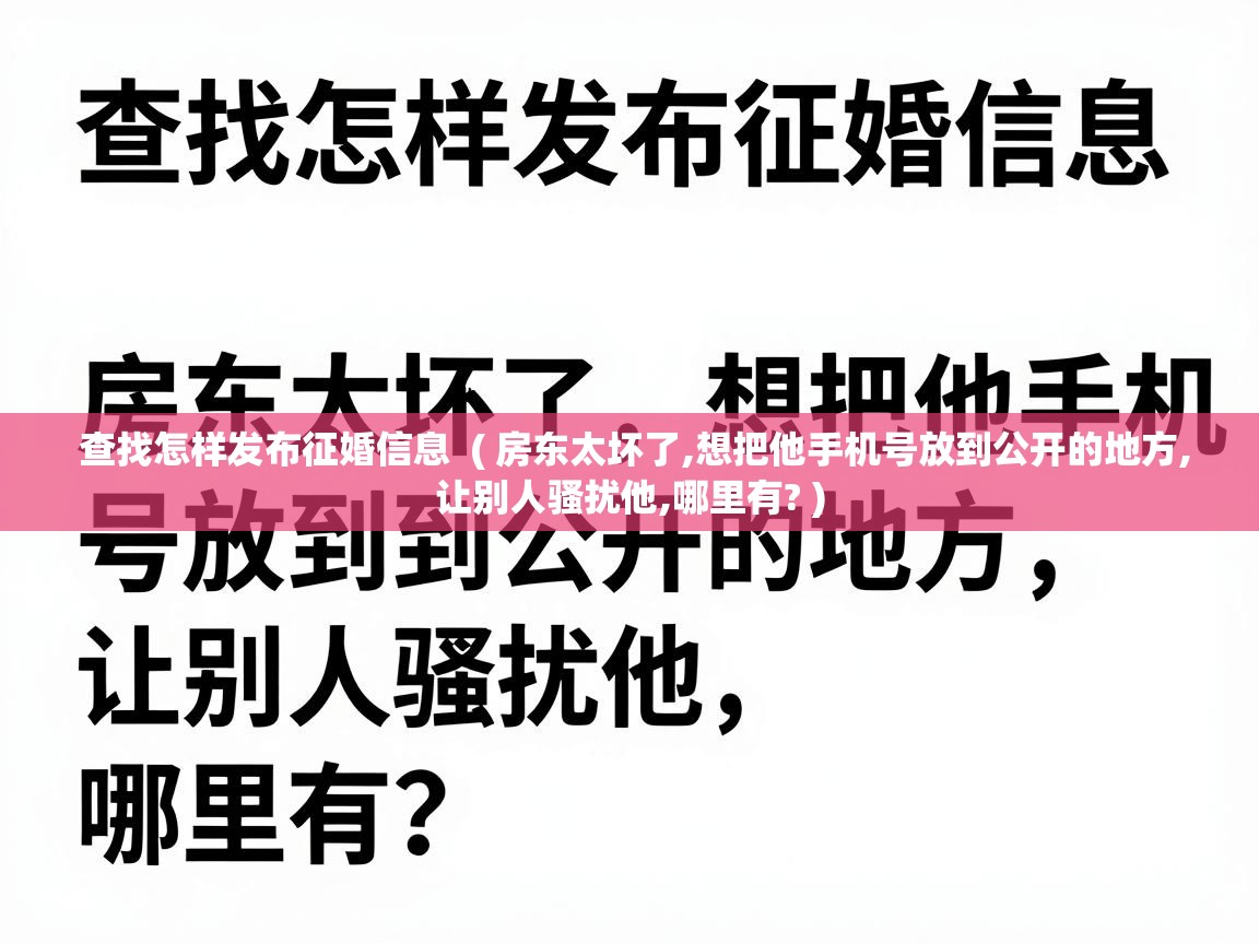  查找怎样发布征婚信息  ( 房东太坏了,想把他手机号放到公开的地方,让别人骚扰他,哪里有? )