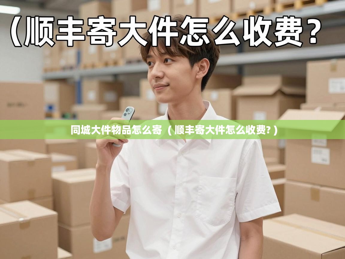  同城大件物品怎么寄  ( 顺丰寄大件怎么收费? )