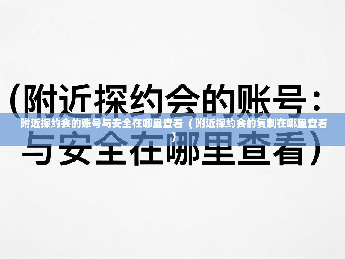  附近探约会的账号与安全在哪里查看  ( 附近探约会的复制在哪里查看 )