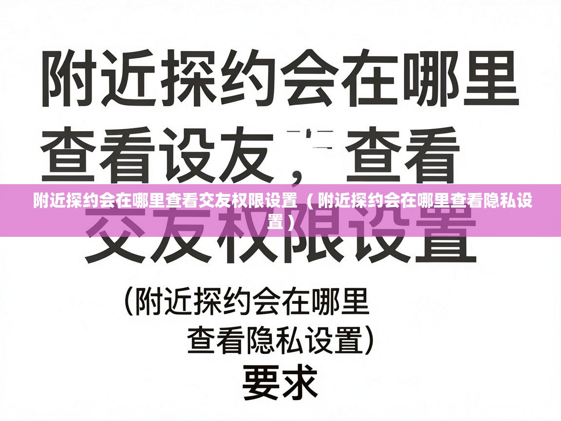 附近探约会在哪里查看交友权限设置 ( 附近探约会在哪里查看隐私设置 ) 附近探约会在哪里查看交友权限设置 ( 附近探约会在哪里查看隐私设置 )