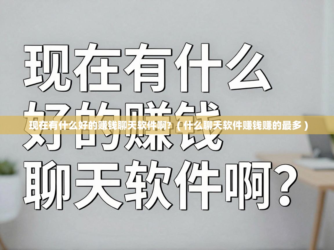  现在有什么好的赚钱聊天软件啊?  ( 什么聊天软件赚钱赚的最多 )